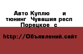 Авто Куплю - GT и тюнинг. Чувашия респ.,Порецкое. с.